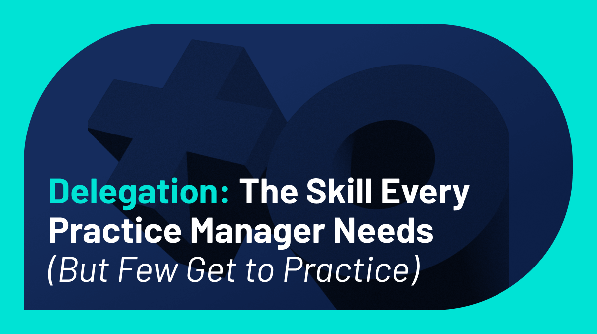 Delegation: The Skill Every Practice Manager Needs (But Few Get to Practice)
