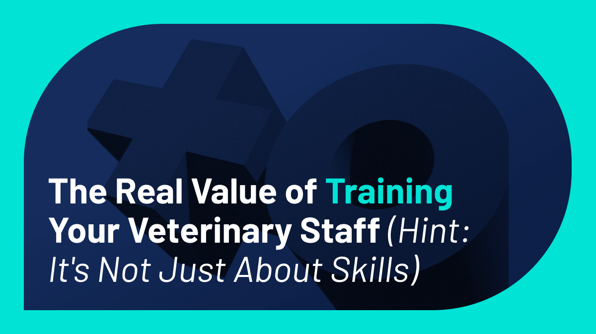 The Real Value of Training Your Veterinary Staff (Hint: It’s Not Just About Skills)