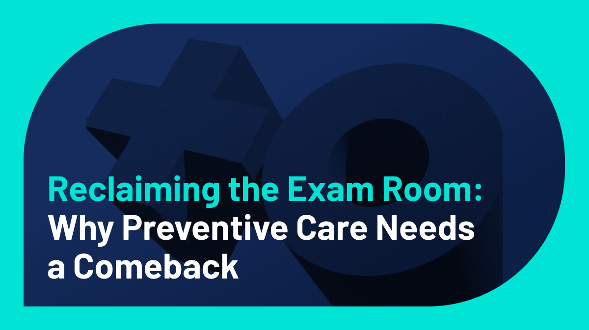 Reclaiming the Exam Room: Why Preventive Care Needs a Comeback