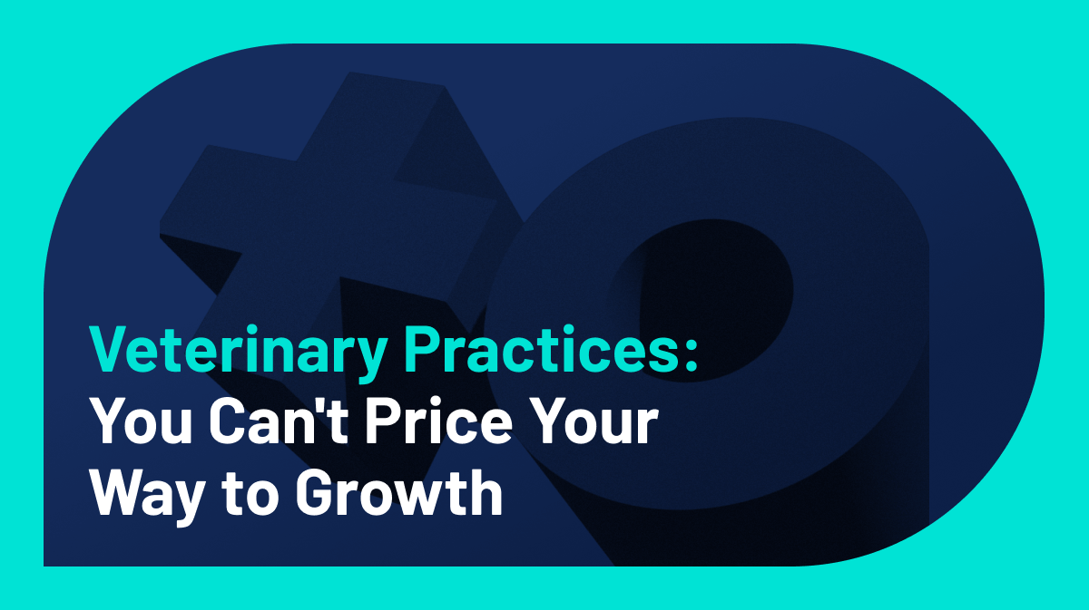 Veterinary Practices: You Can’t Price Your Way to Growth