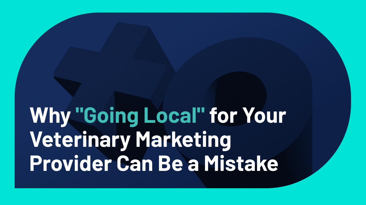 Why "Going Local" for Your Veterinary Marketing Provider Can Be a Mistake