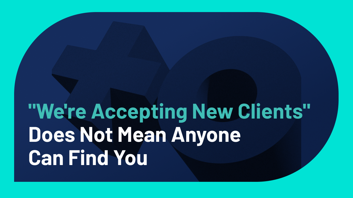 “We’re Accepting New Clients” Does Not Mean Anyone Can Find You