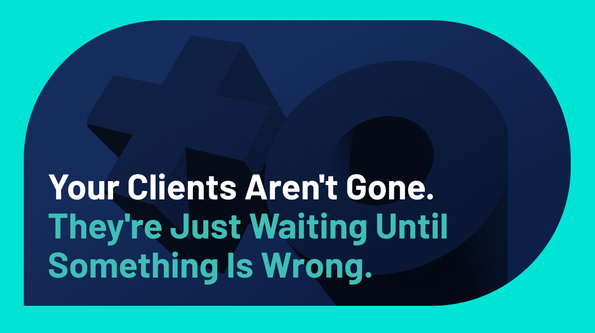 Your Clients Aren’t Gone. They’re Just Waiting Until Something Is Wrong.