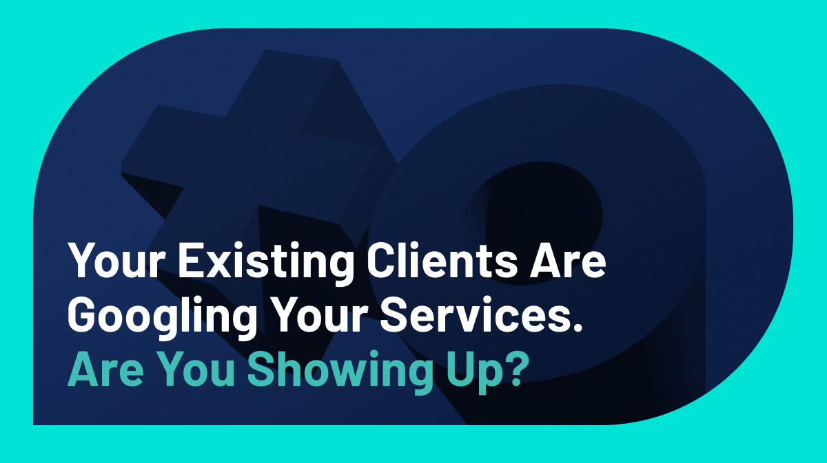 Your Existing Clients Are Googling Your Services. Are You Showing Up?