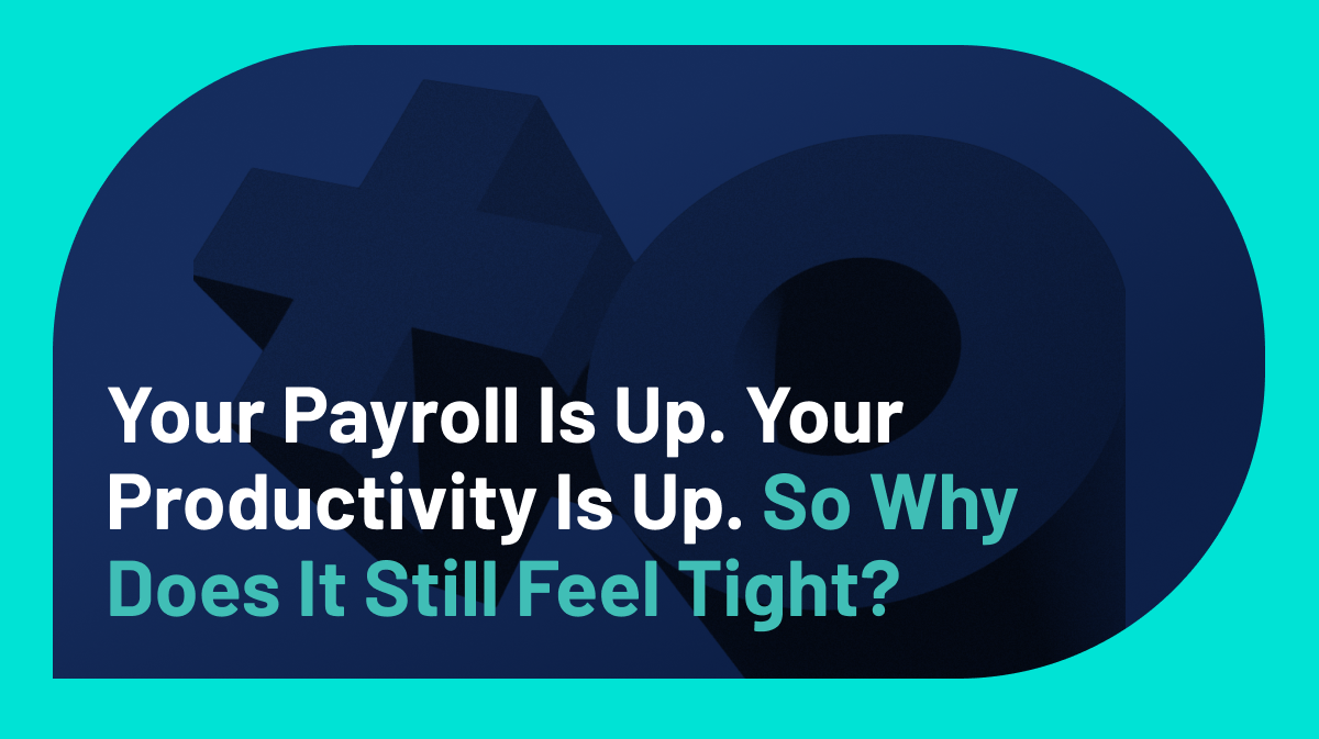Your Payroll Is Up. Your Productivity Is Up. So Why Does It Still Feel Tight?